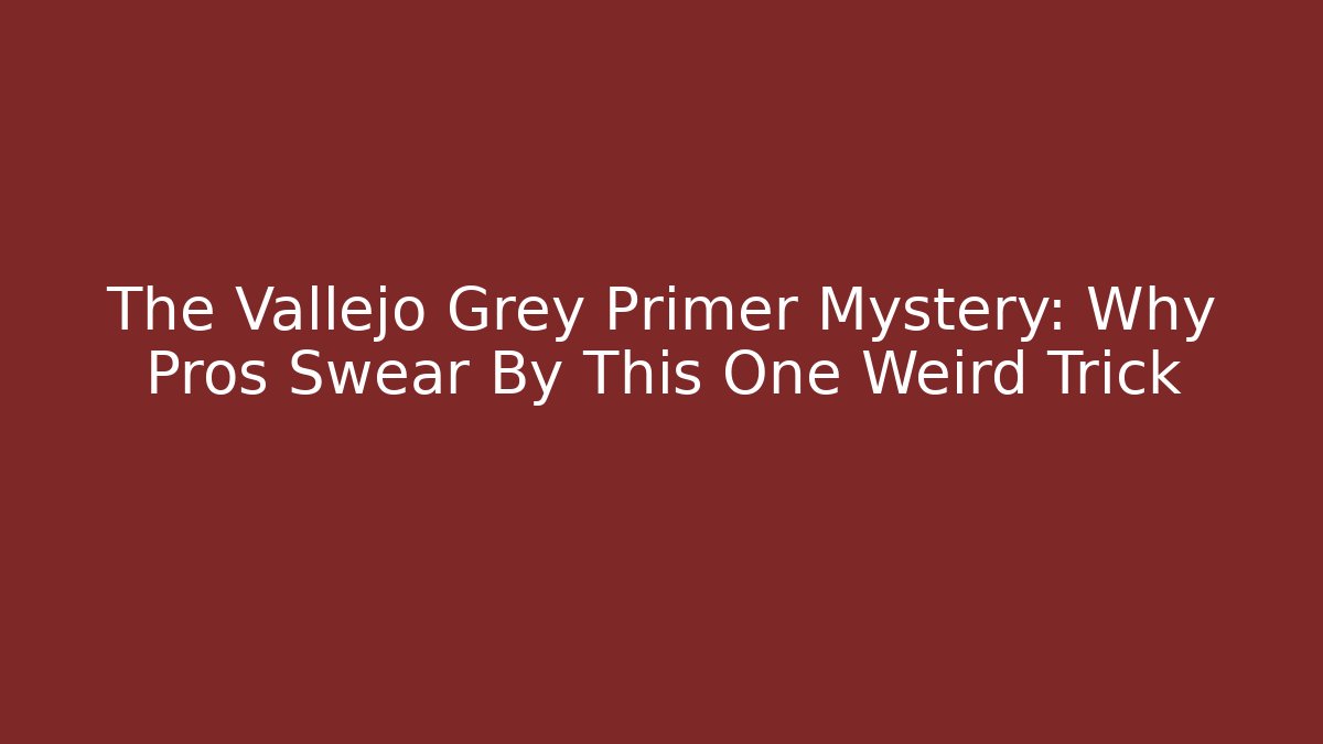 The Vallejo Grey Primer Mystery: Why Pros Swear By This One Weird Trick