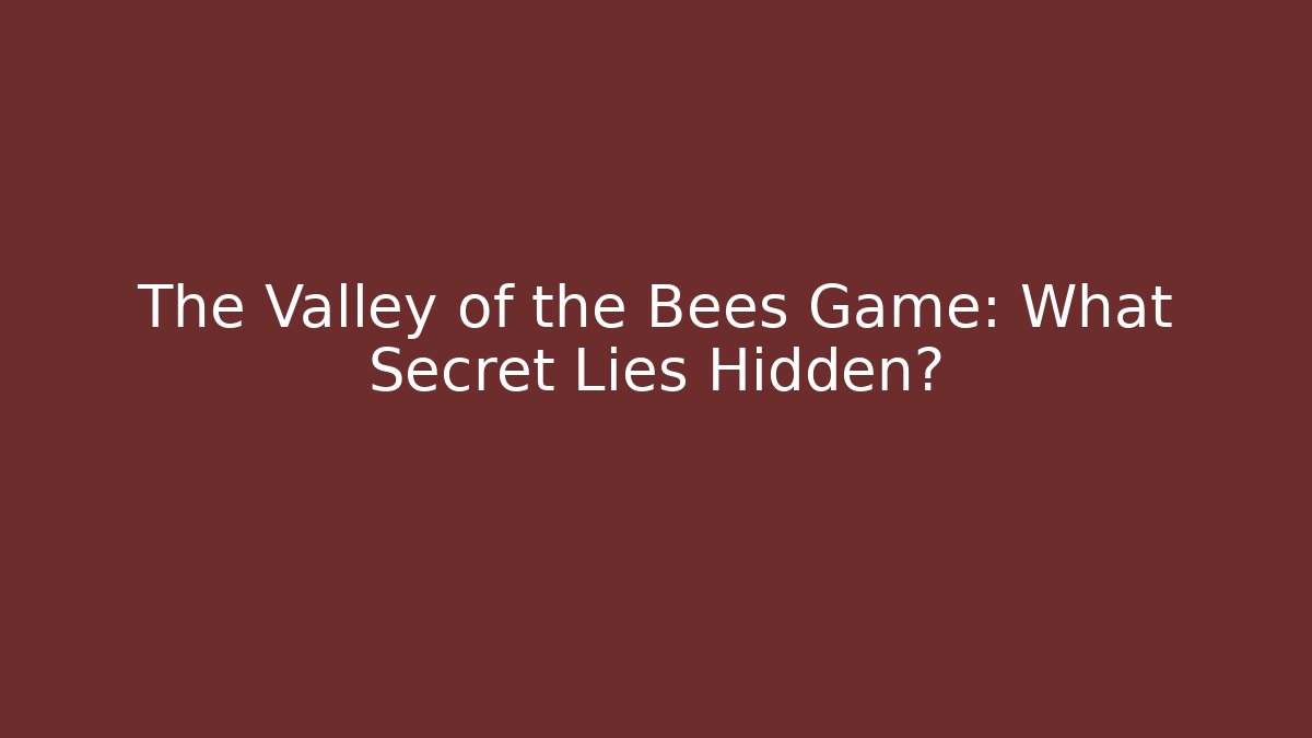 The Valley of the Bees Game: What Secret Lies Hidden?