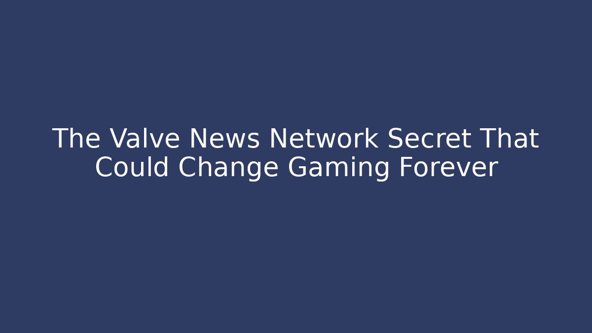 The Valve News Network Secret That Could Change Gaming Forever