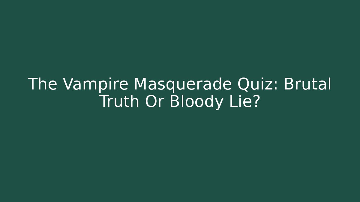 The Vampire Masquerade Quiz: Brutal Truth Or Bloody Lie?