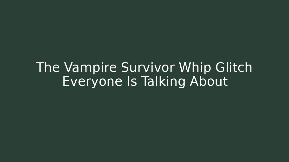 The Vampire Survivor Whip Glitch Everyone Is Talking About