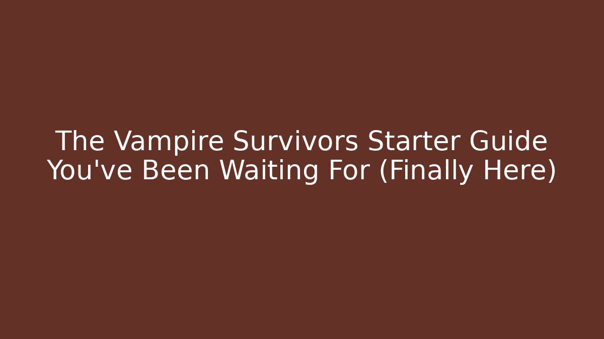 The Vampire Survivors Starter Guide You’ve Been Waiting For (Finally Here)