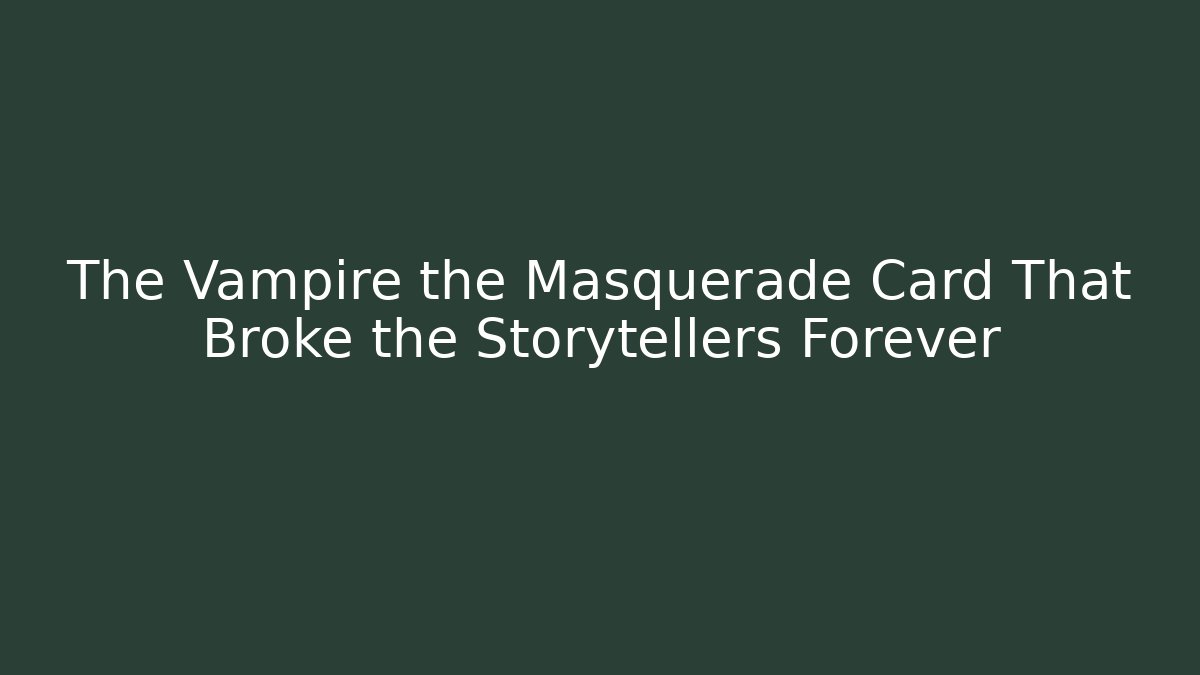 The Vampire the Masquerade Card That Broke the Storytellers Forever