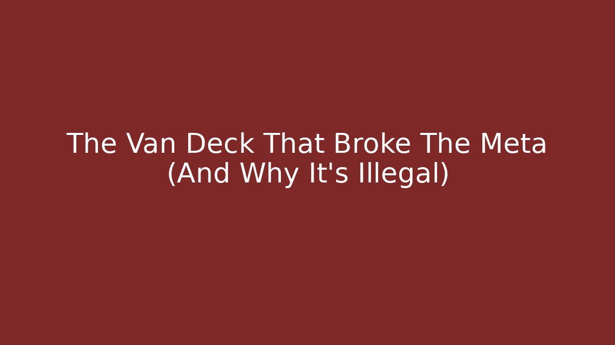 The Van Deck That Broke The Meta (And Why It’s Illegal)