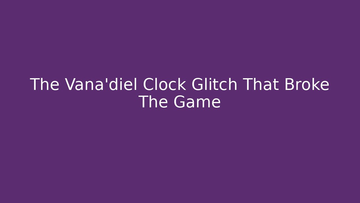 The Vana'diel Clock Glitch That Broke The Game - Critter Realm