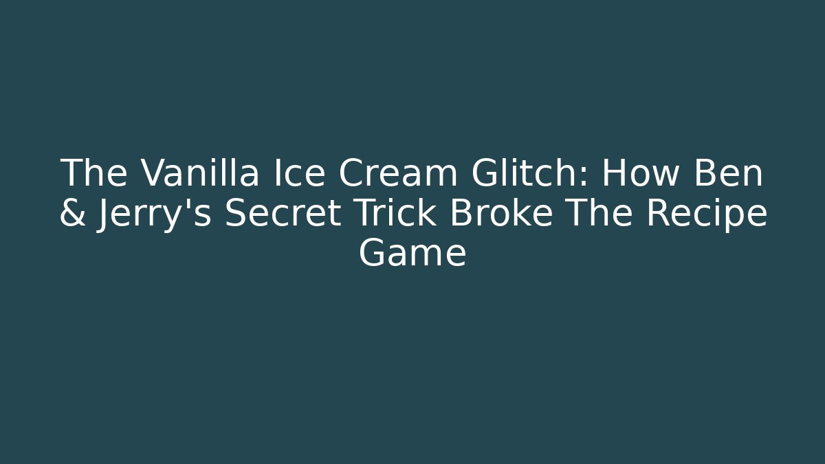 The Vanilla Ice Cream Glitch: How Ben & Jerry’s Secret Trick Broke The Recipe Game