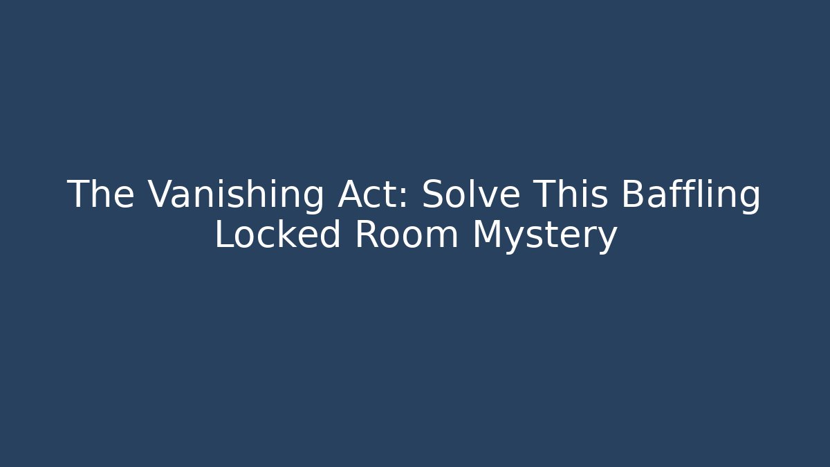 The Vanishing Act: Solve This Baffling Locked Room Mystery
