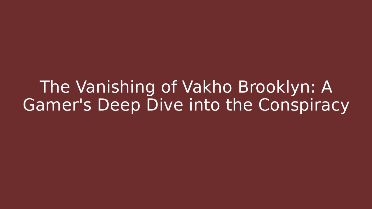 The Vanishing of Vakho Brooklyn: A Gamer's Deep Dive into the Conspiracy