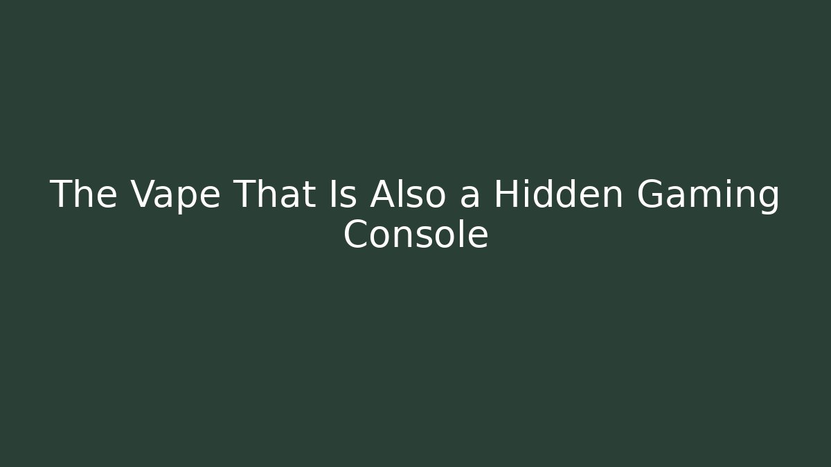 The Vape That Is Also a Hidden Gaming Console