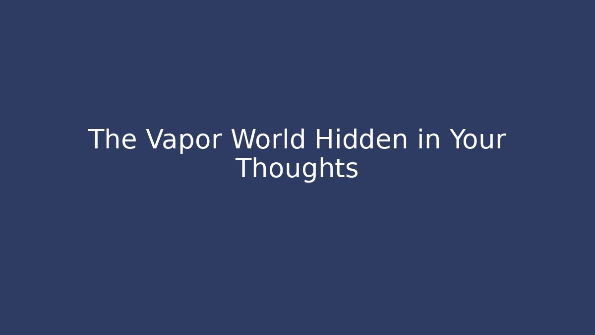 The Vapor World Hidden in Your Thoughts