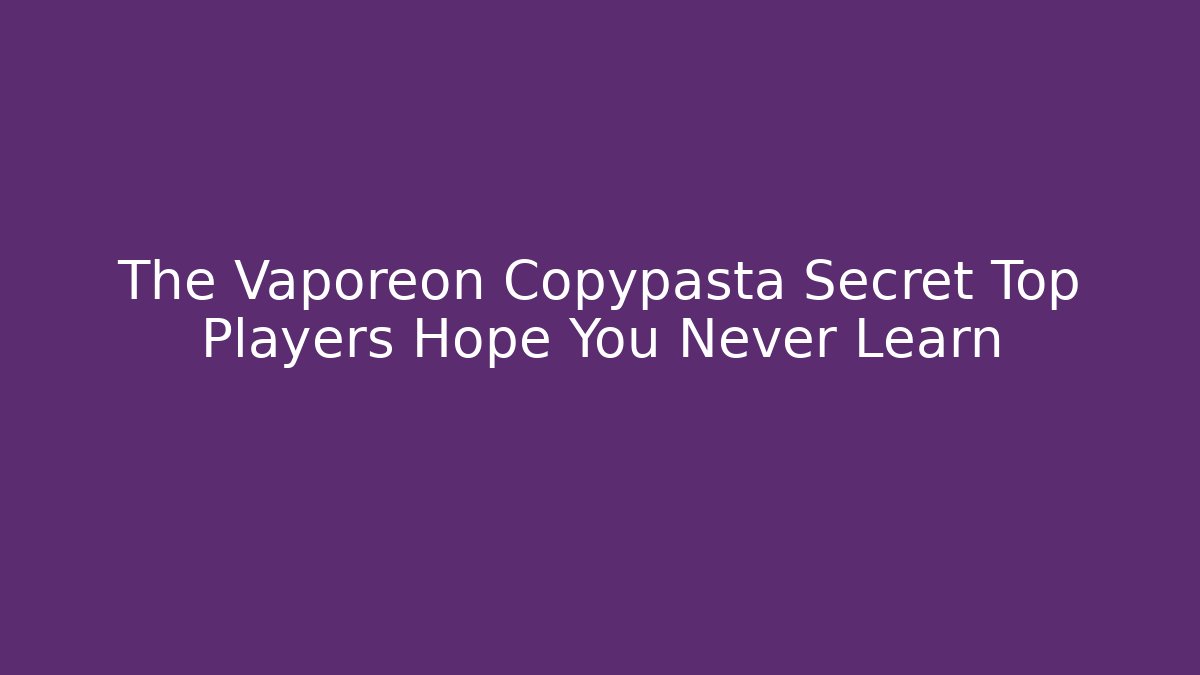 The Vaporeon Copypasta Secret Top Players Hope You Never Learn