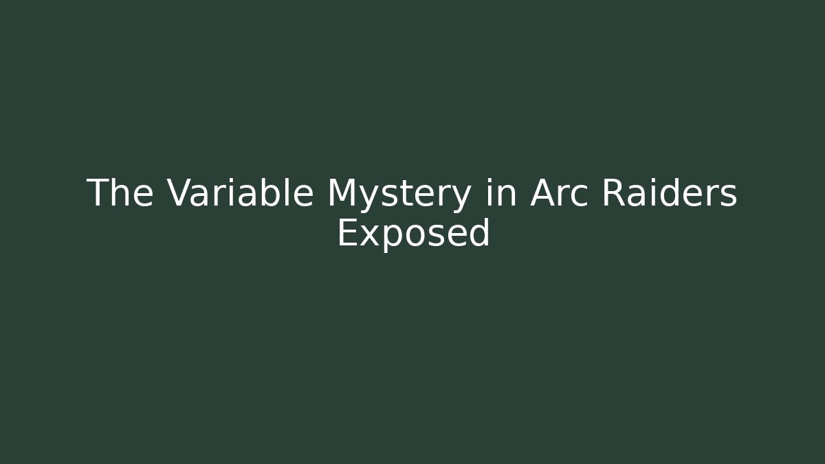 The Variable Mystery in Arc Raiders Exposed