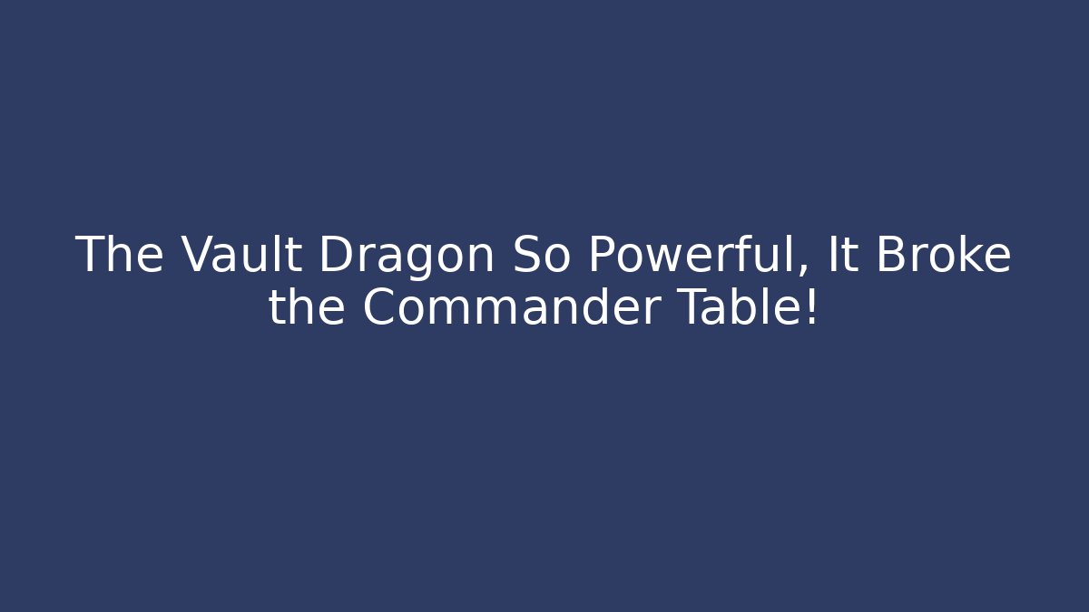 The Vault Dragon So Powerful, It Broke the Commander Table! - Critter Realm
