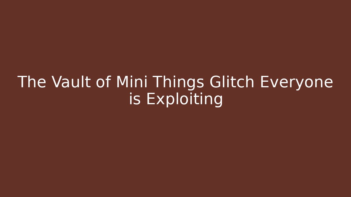 The Vault of Mini Things Glitch Everyone is Exploiting