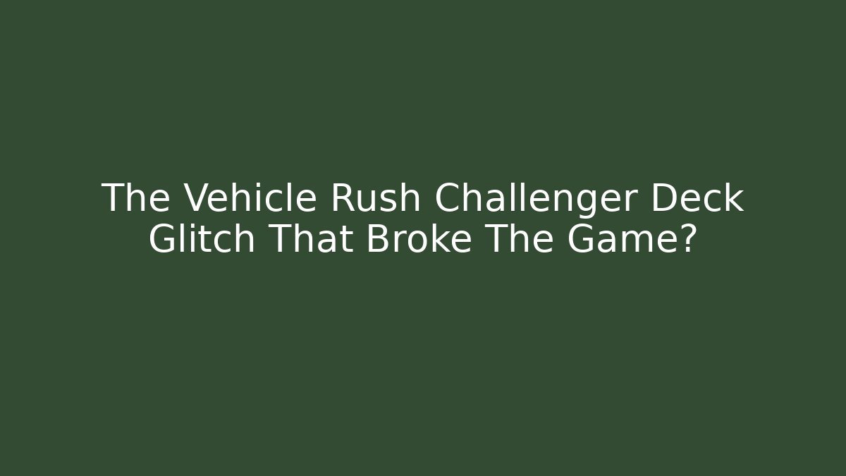 The Vehicle Rush Challenger Deck Glitch That Broke The Game?