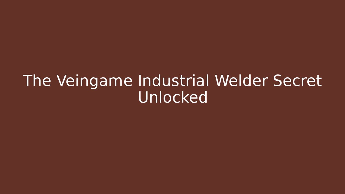 The Veingame Industrial Welder Secret Unlocked