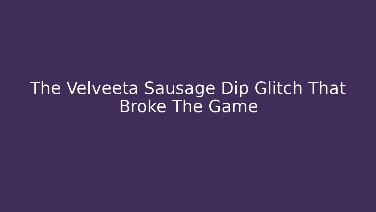 The Velveeta Sausage Dip Glitch That Broke The Game
