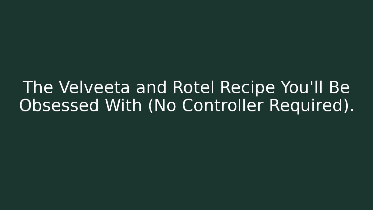 The Velveeta and Rotel Recipe You'll Be Obsessed With (No Controller Required).