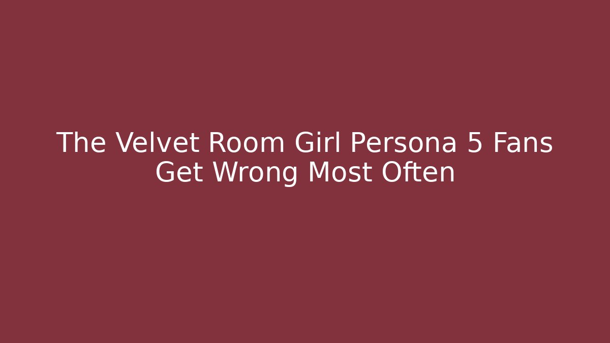 The Velvet Room Girl Persona 5 Fans Get Wrong Most Often