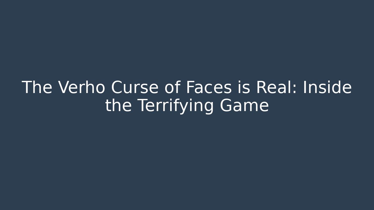 The Verho Curse of Faces is Real: Inside the Terrifying Game