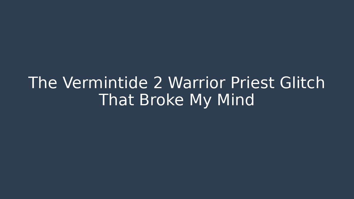 The Vermintide 2 Warrior Priest Glitch That Broke My Mind