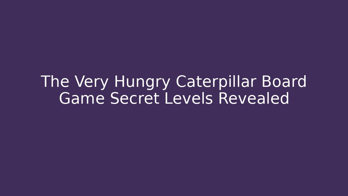 The Very Hungry Caterpillar Board Game Secret Levels Revealed