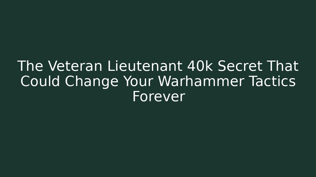 The Veteran Lieutenant 40k Secret That Could Change Your Warhammer Tactics Forever