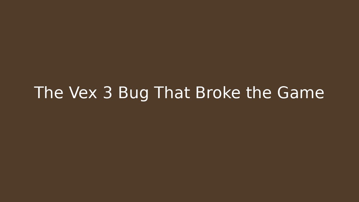 The Vex 3 Bug That Broke the Game