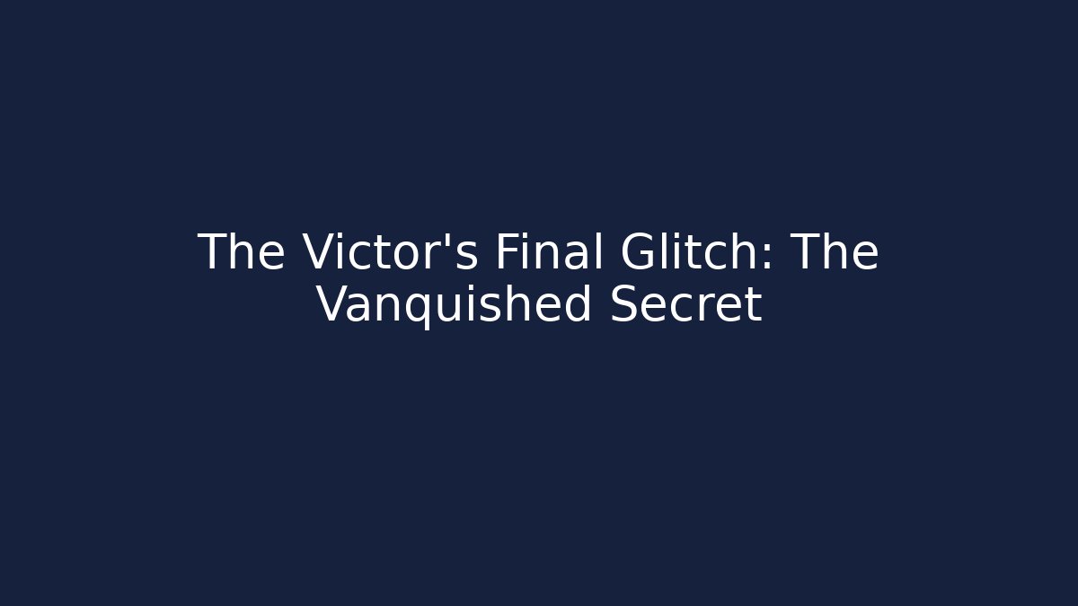 The Victor’s Final Glitch: The Vanquished Secret