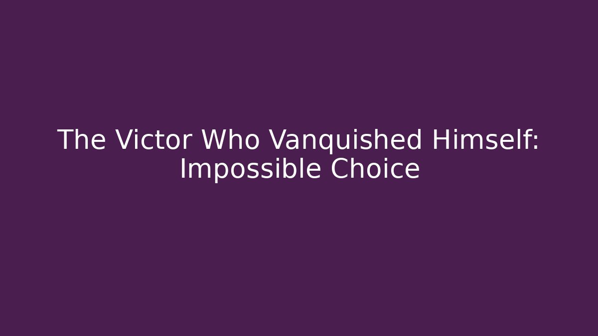 The Victor Who Vanquished Himself: Impossible Choice