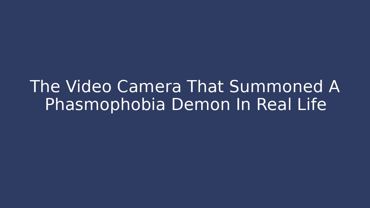 The Video Camera That Summoned A Phasmophobia Demon In Real Life - Critter Realm