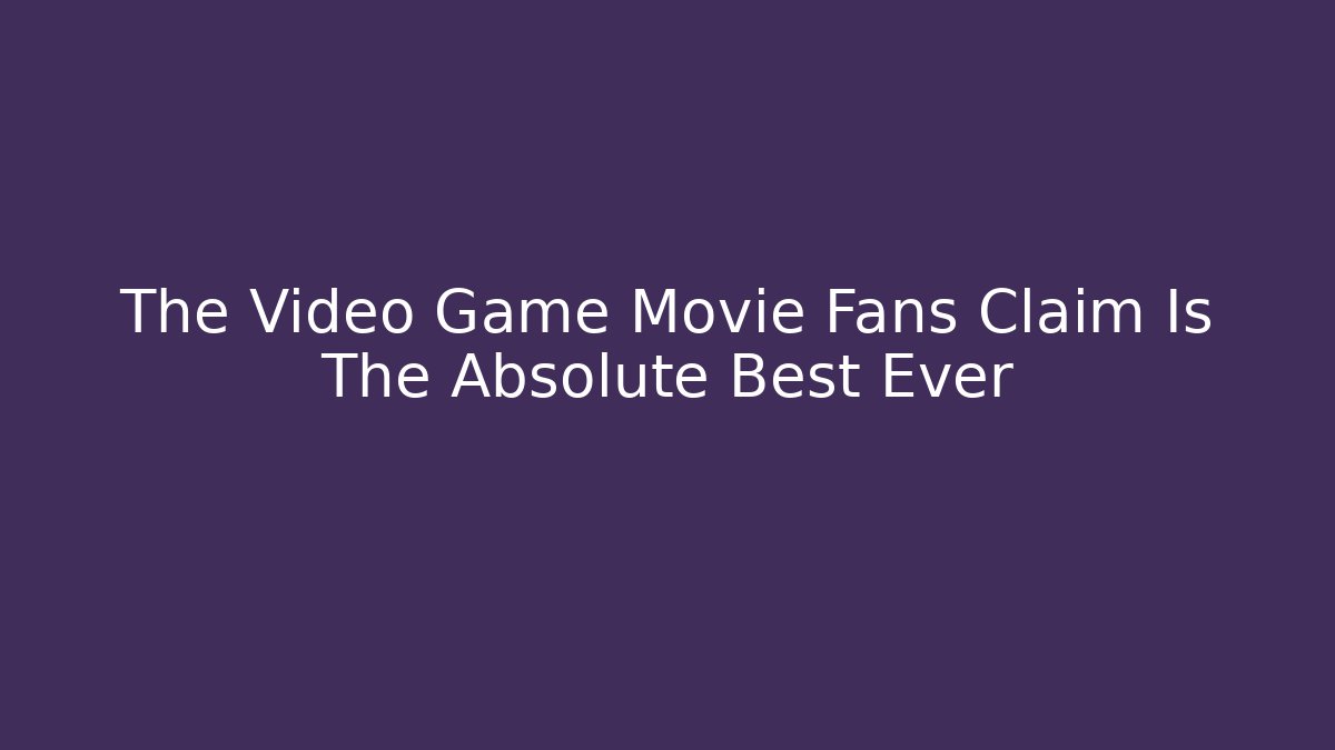The Video Game Movie Fans Claim Is The Absolute Best Ever