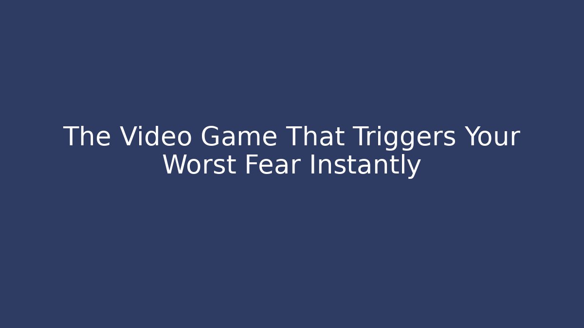 The Video Game That Triggers Your Worst Fear Instantly