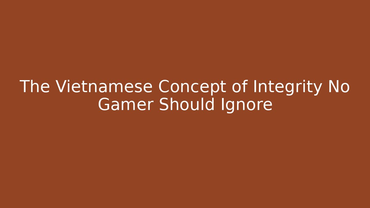 The Vietnamese Concept of Integrity No Gamer Should Ignore