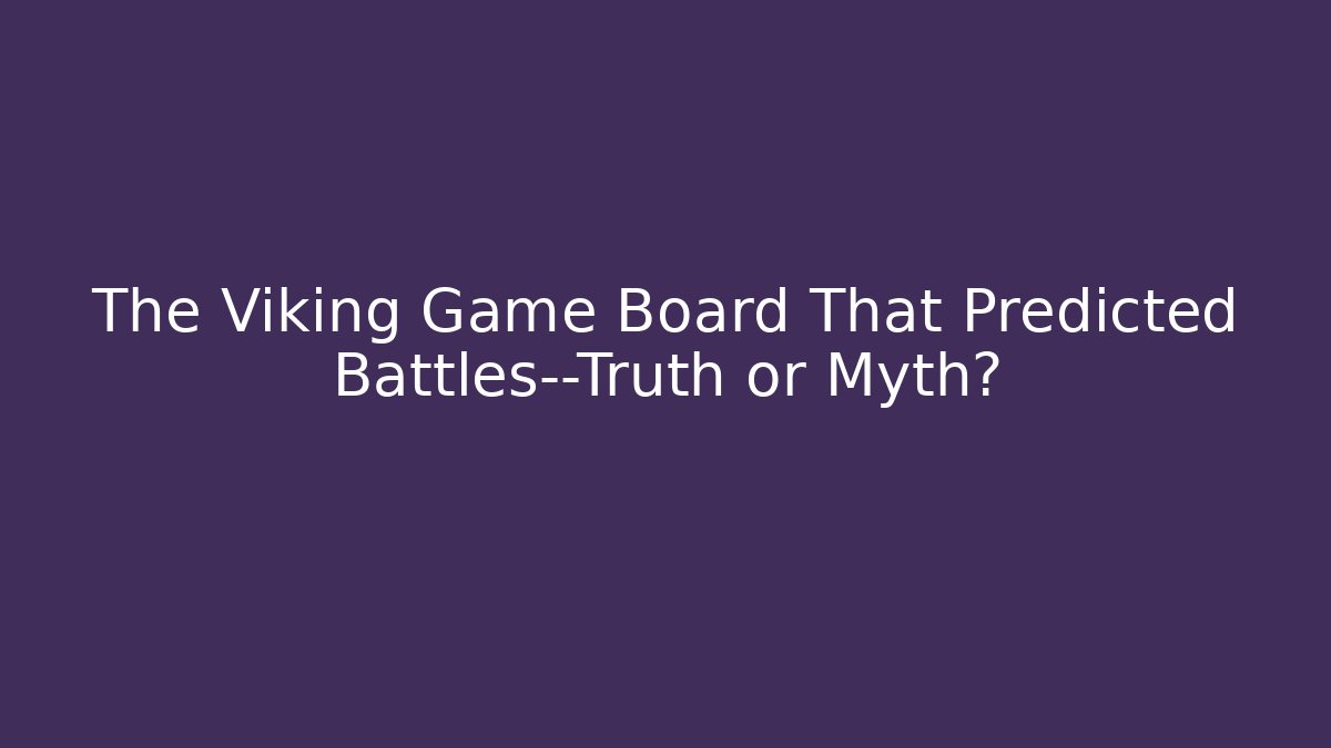 The Viking Game Board That Predicted Battles—Truth or Myth?