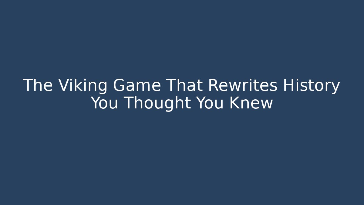 The Viking Game That Rewrites History You Thought You Knew