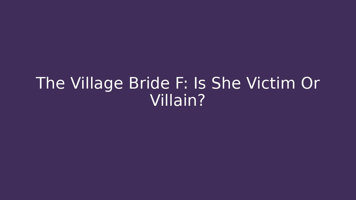 The Village Bride F: Is She Victim Or Villain?