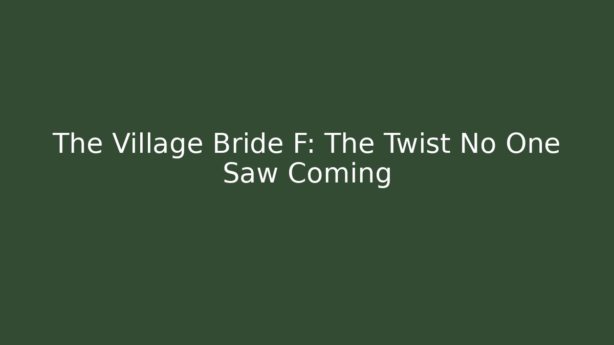 The Village Bride F: The Twist No One Saw Coming