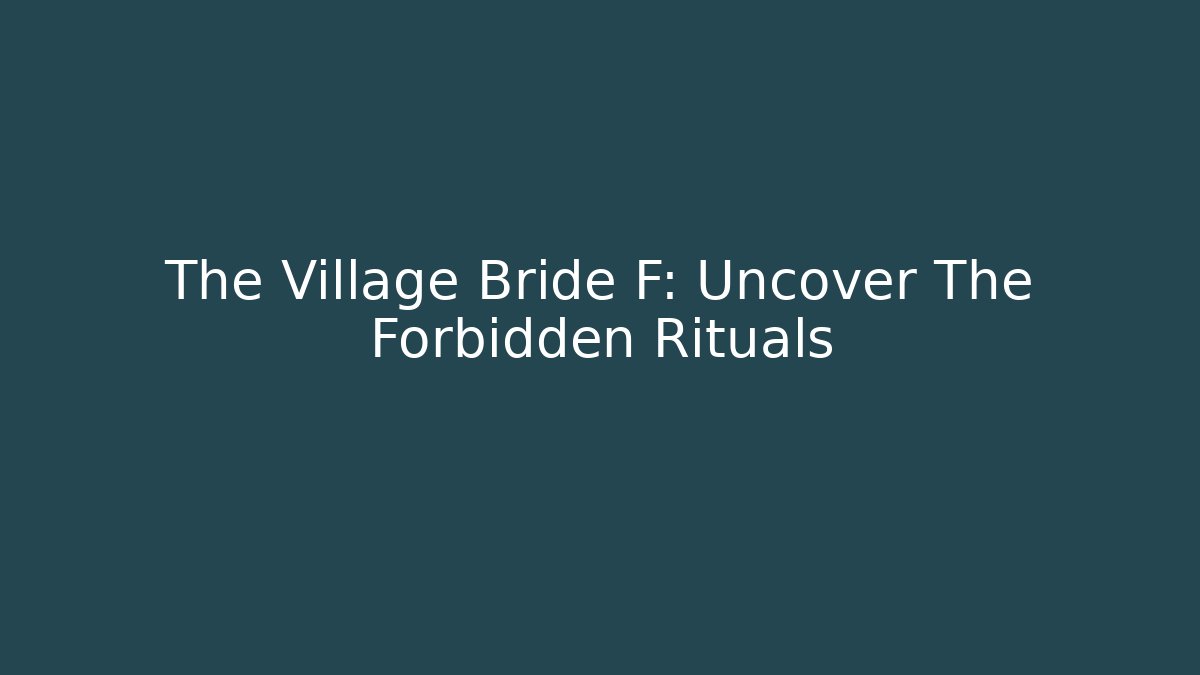 The Village Bride F: Uncover The Forbidden Rituals