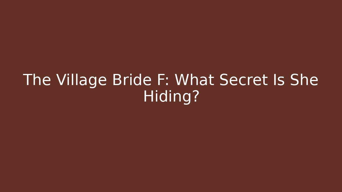 The Village Bride F: What Secret Is She Hiding?