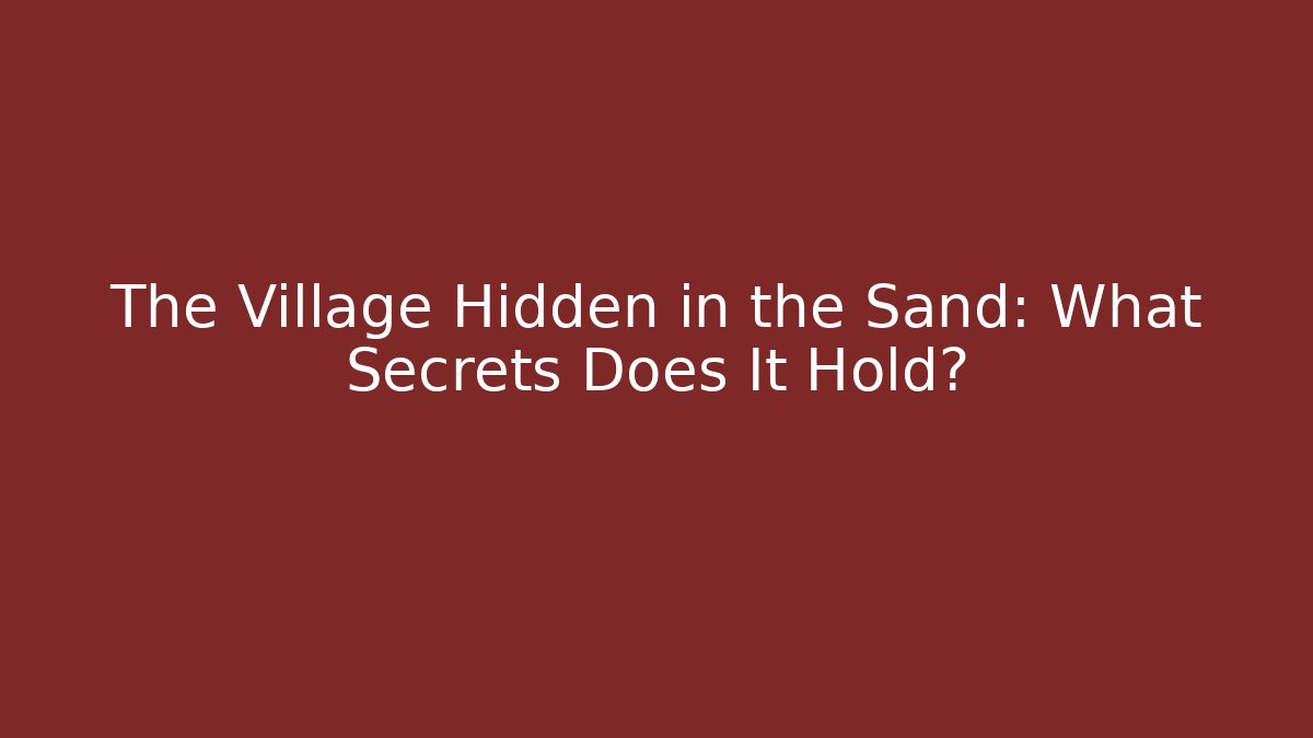 The Village Hidden in the Sand: What Secrets Does It Hold?
