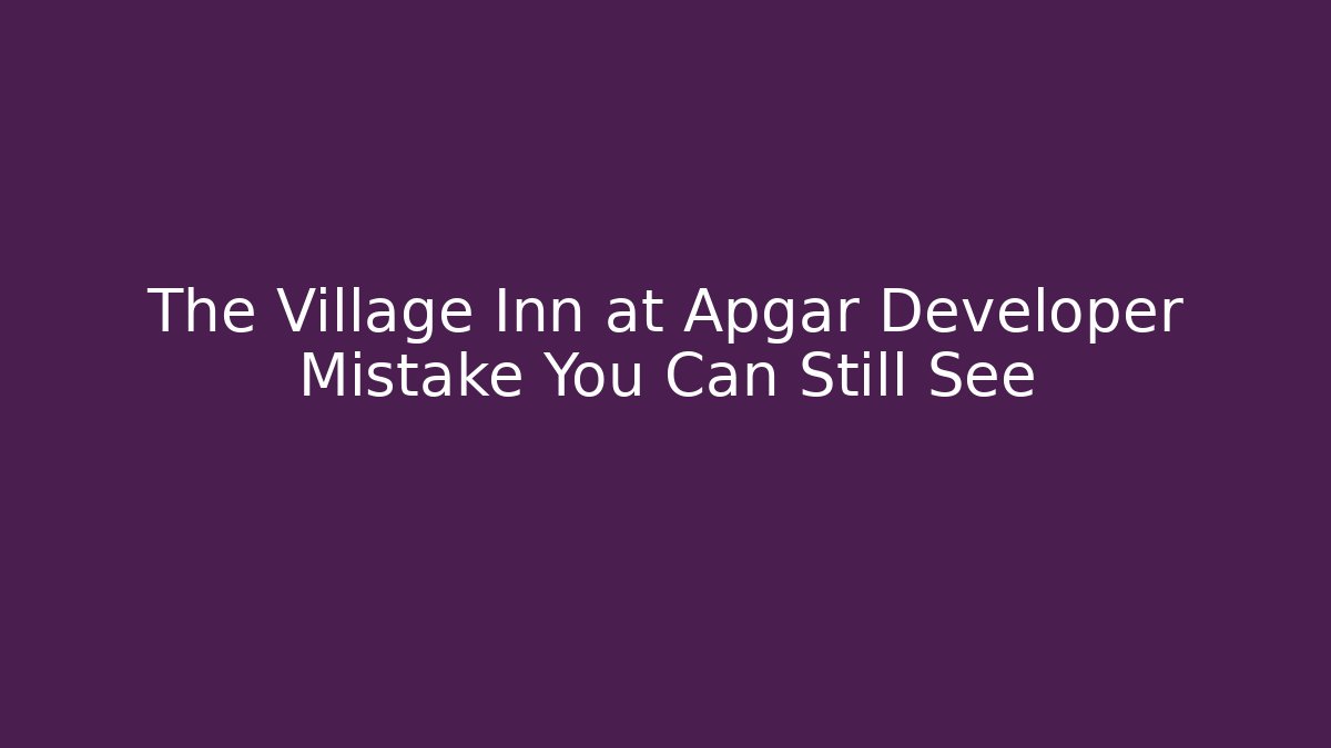 The Village Inn at Apgar Developer Mistake You Can Still See
