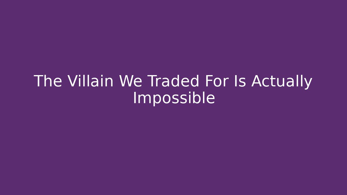 The Villain We Traded For Is Actually Impossible