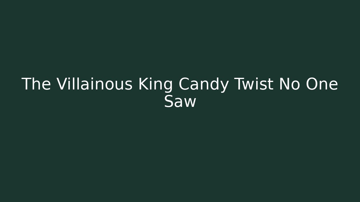 The Villainous King Candy Twist No One Saw