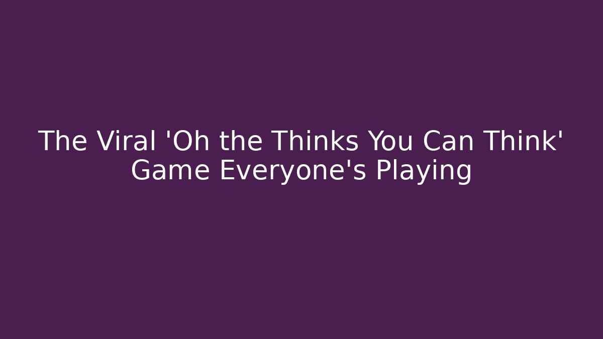 The Viral 'Oh the Thinks You Can Think' Game Everyone's Playing