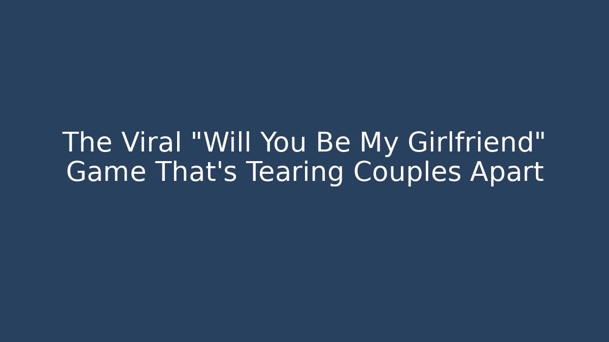 The Viral “Will You Be My Girlfriend” Game That’s Tearing Couples Apart