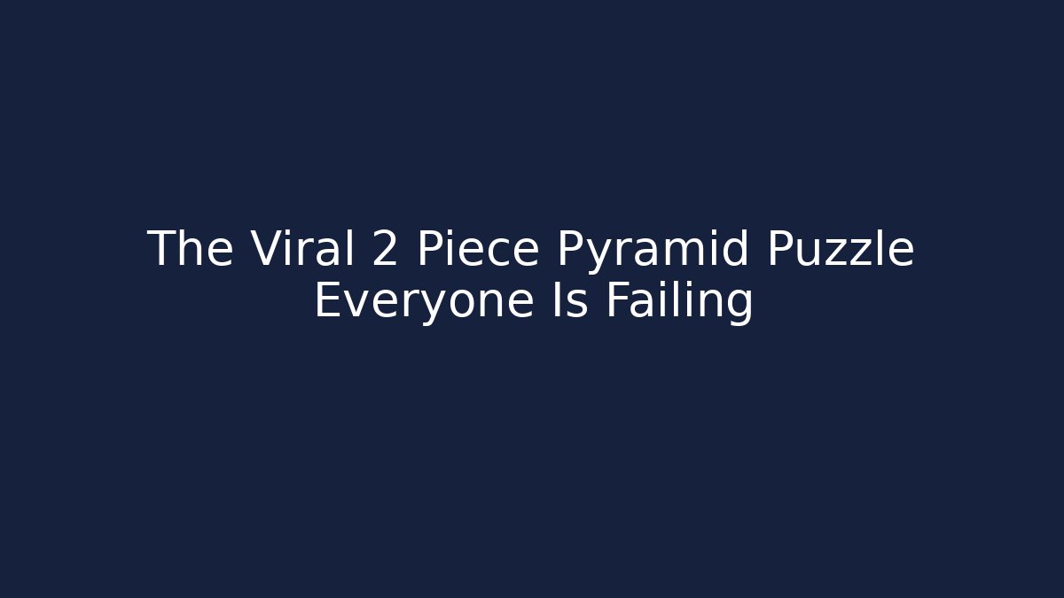 The Viral 2 Piece Pyramid Puzzle Everyone Is Failing