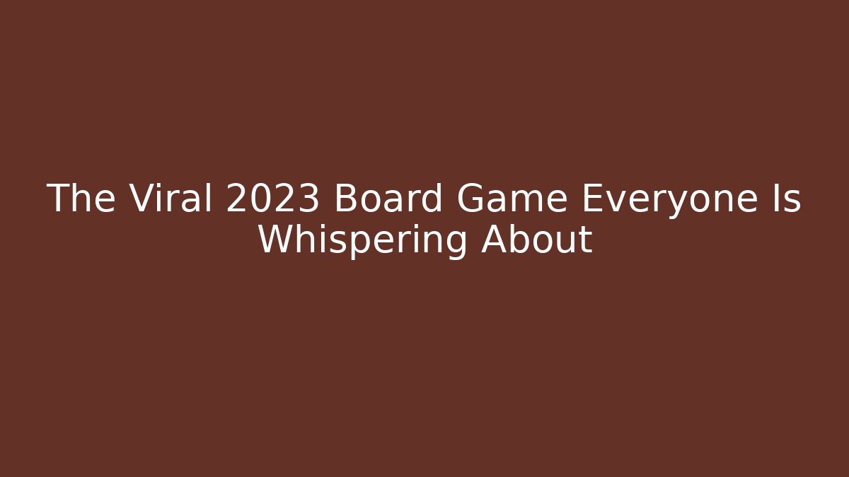 The Viral 2023 Board Game Everyone Is Whispering About
