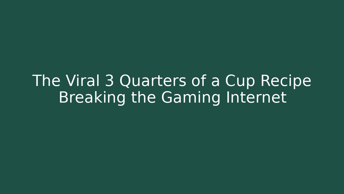 The Viral 3 Quarters of a Cup Recipe Breaking the Gaming Internet