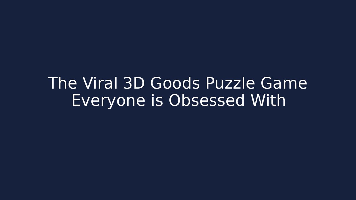 The Viral 3D Goods Puzzle Game Everyone is Obsessed With